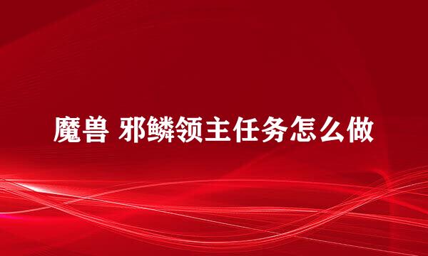 魔兽 邪鳞领主任务怎么做