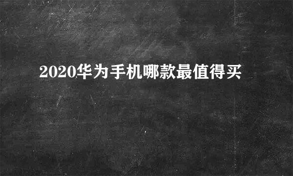 2020华为手机哪款最值得买