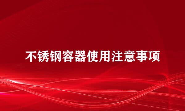 不锈钢容器使用注意事项