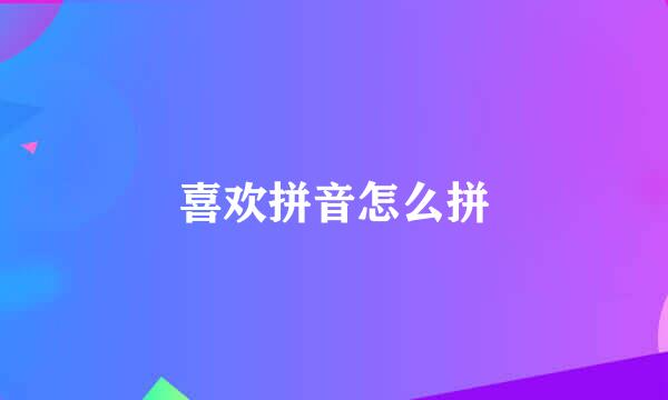 喜欢拼音怎么拼