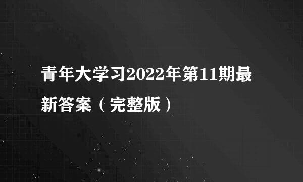 青年大学习2022年第11期最新答案（完整版）