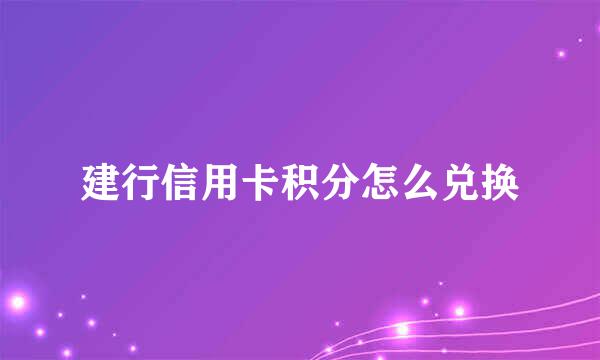 建行信用卡积分怎么兑换