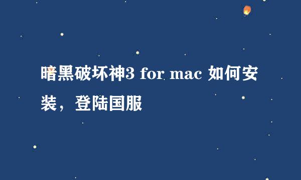 暗黑破坏神3 for mac 如何安装，登陆国服