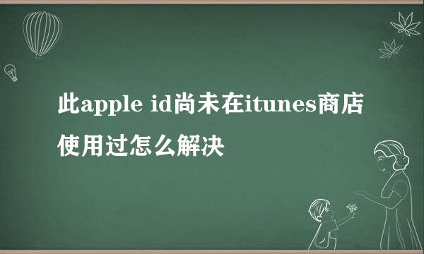 此apple id尚未在itunes商店使用过怎么解决