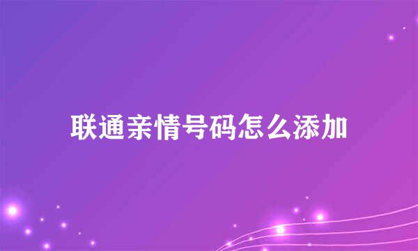 联通亲情号码怎么添加