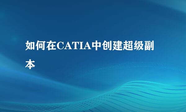 如何在CATIA中创建超级副本