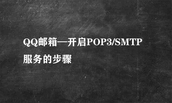 QQ邮箱—开启POP3/SMTP服务的步骤