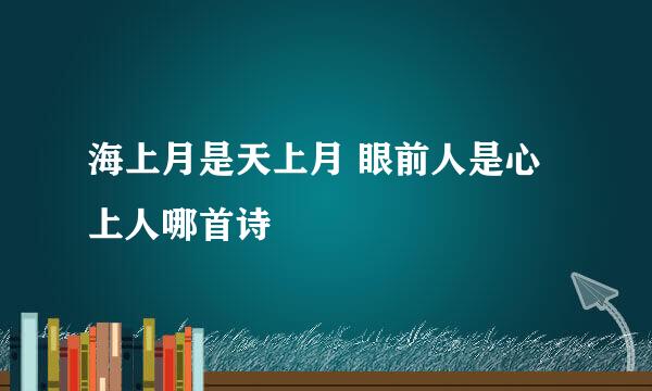 海上月是天上月 眼前人是心上人哪首诗