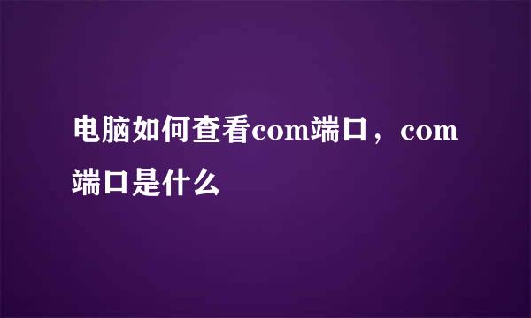 电脑如何查看com端口，com端口是什么