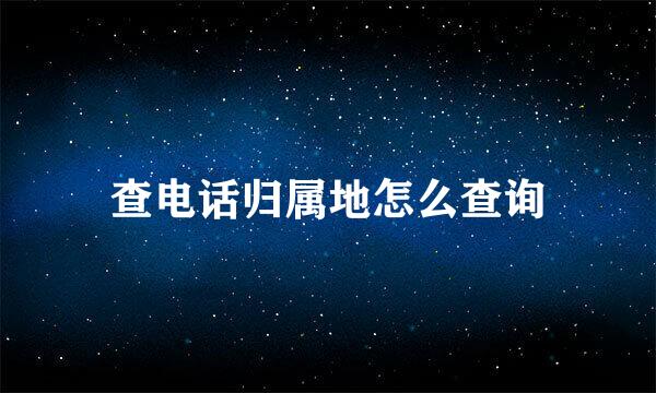 查电话归属地怎么查询