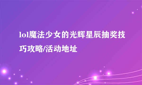 lol魔法少女的光辉星辰抽奖技巧攻略/活动地址