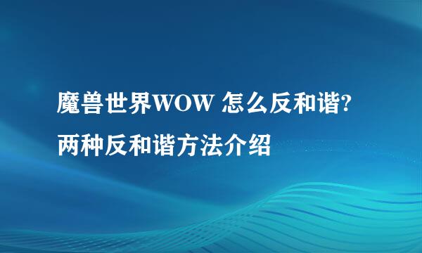 魔兽世界WOW 怎么反和谐?两种反和谐方法介绍