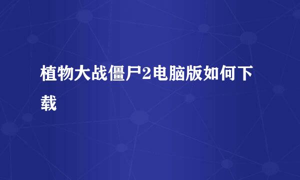 植物大战僵尸2电脑版如何下载