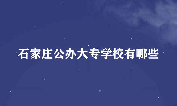 石家庄公办大专学校有哪些