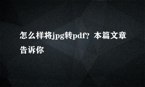 怎么样将jpg转pdf？本篇文章告诉你