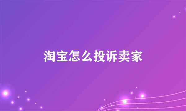 淘宝怎么投诉卖家