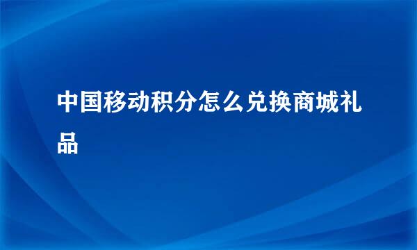 中国移动积分怎么兑换商城礼品