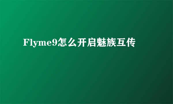 Flyme9怎么开启魅族互传