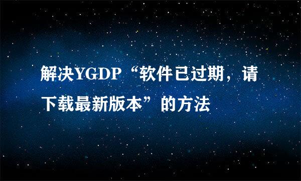 解决YGDP“软件已过期，请下载最新版本”的方法