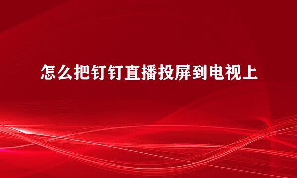 怎么把钉钉直播投屏到电视上