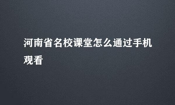 河南省名校课堂怎么通过手机观看