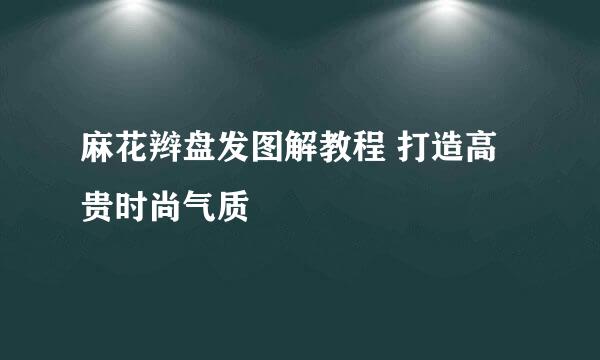 麻花辫盘发图解教程 打造高贵时尚气质