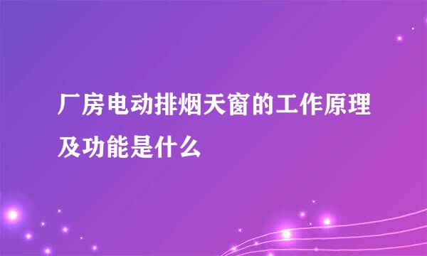 厂房电动排烟天窗的工作原理及功能是什么