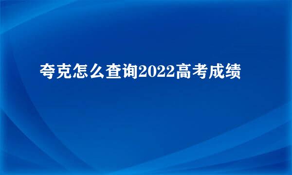 夸克怎么查询2022高考成绩