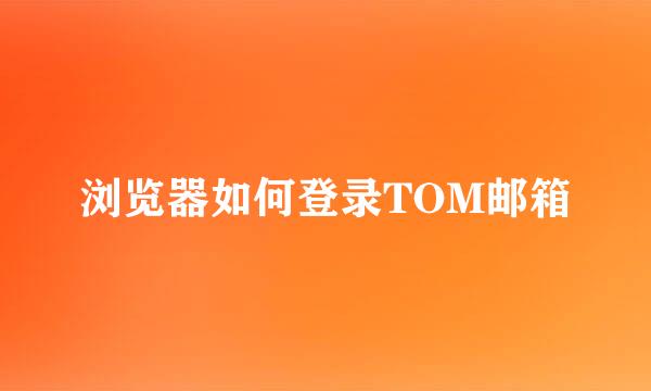 浏览器如何登录TOM邮箱