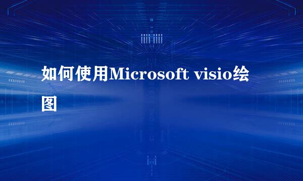 如何使用Microsoft visio绘图