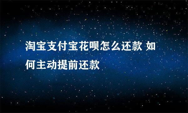 淘宝支付宝花呗怎么还款 如何主动提前还款