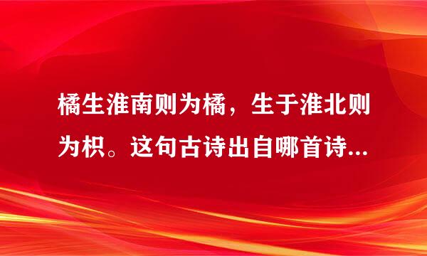 橘生淮南则为橘，生于淮北则为枳。这句古诗出自哪首诗？是什么意思