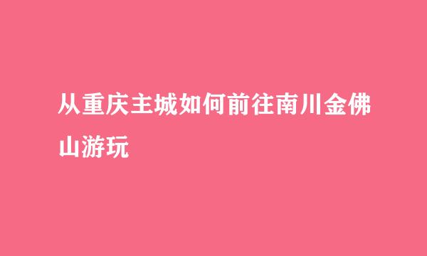 从重庆主城如何前往南川金佛山游玩