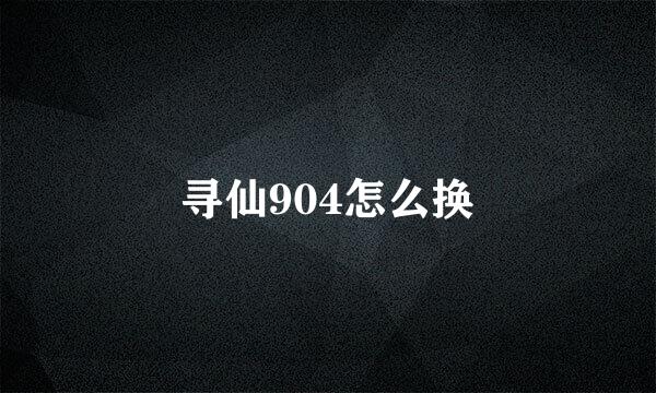 寻仙904怎么换