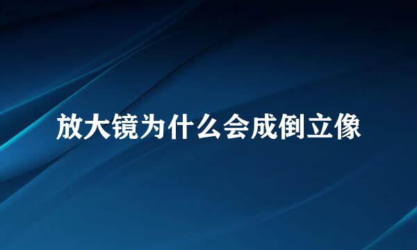 放大镜为什么会成倒立像