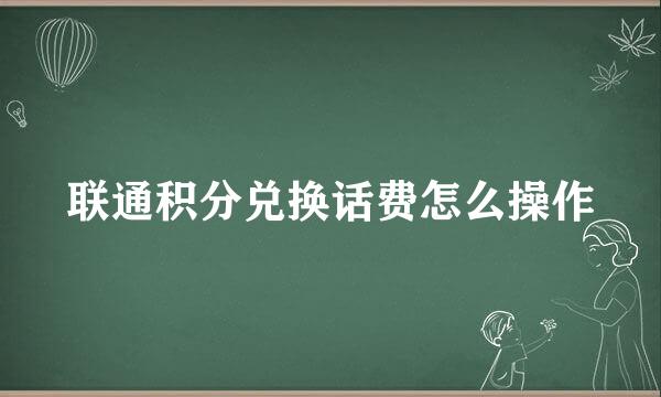 联通积分兑换话费怎么操作