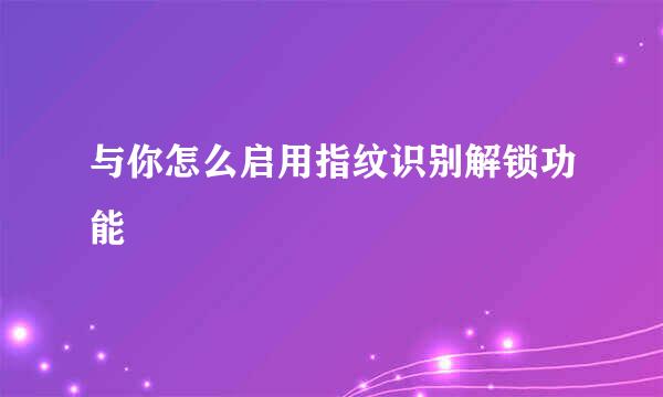 与你怎么启用指纹识别解锁功能