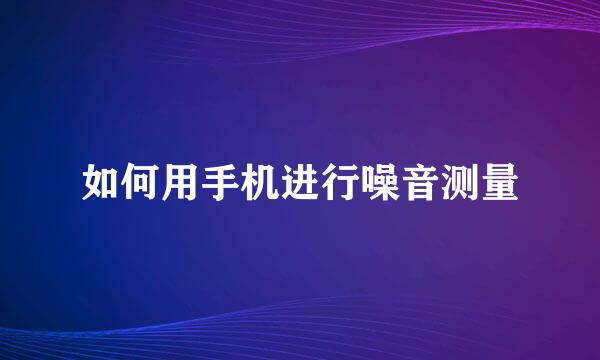 如何用手机进行噪音测量