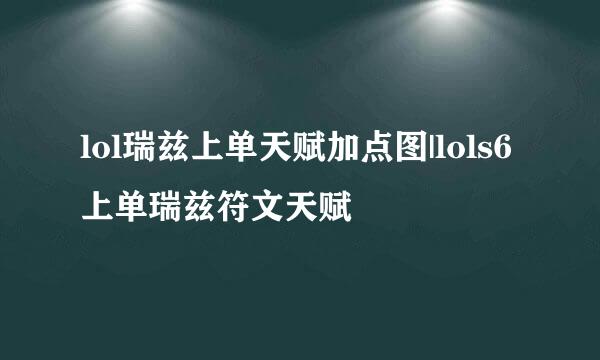 lol瑞兹上单天赋加点图|lols6上单瑞兹符文天赋