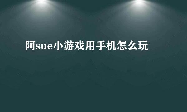 阿sue小游戏用手机怎么玩