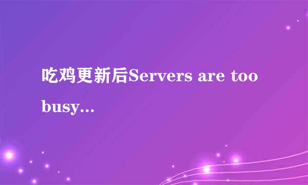 吃鸡更新后Servers are too busy服务器忙咋办