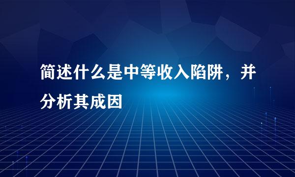 简述什么是中等收入陷阱，并分析其成因