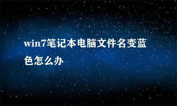 win7笔记本电脑文件名变蓝色怎么办