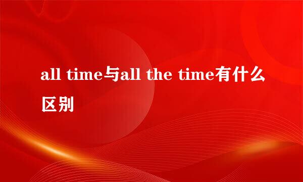 all time与all the time有什么区别