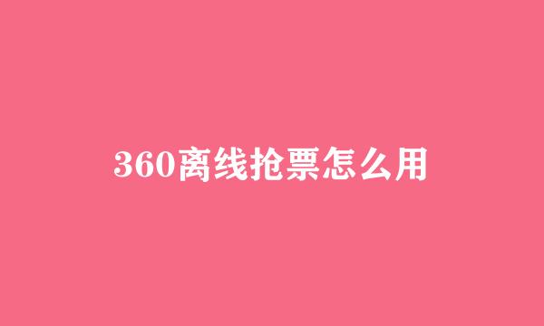 360离线抢票怎么用