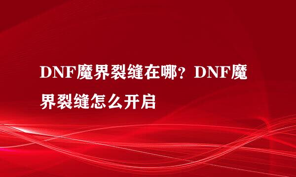 DNF魔界裂缝在哪？DNF魔界裂缝怎么开启