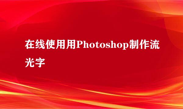 在线使用用Photoshop制作流光字