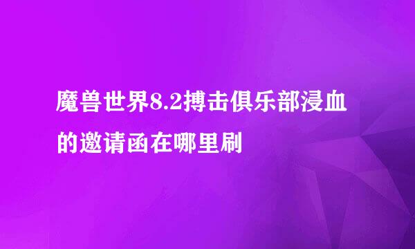 魔兽世界8.2搏击俱乐部浸血的邀请函在哪里刷