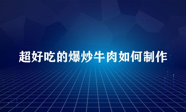 超好吃的爆炒牛肉如何制作