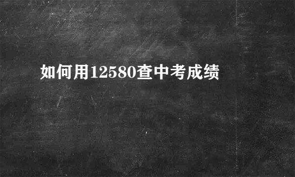 如何用12580查中考成绩